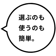 選ぶのも使うのも簡単。